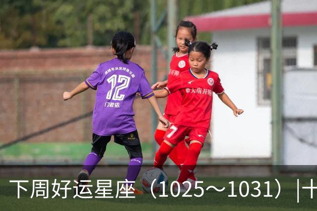 下周好运星座（10/25～10/31）|十月收尾，节奏加快，哪些事一定不能做！