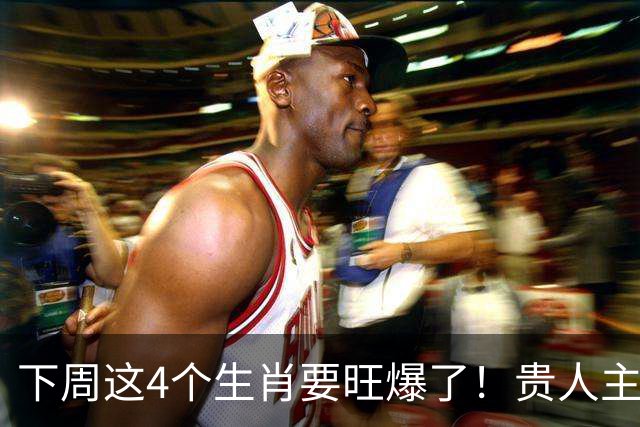 下周这4个生肖要旺爆了！贵人主动上门，额外收入也跟着来