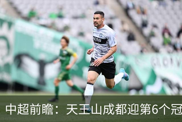 中超前瞻：天王山成都迎第6个冠军点 三镇恐难演奇迹