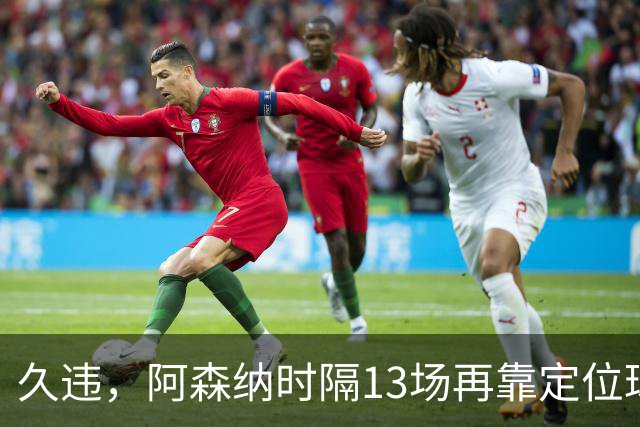 久违，阿森纳时隔13场再靠定位球破门