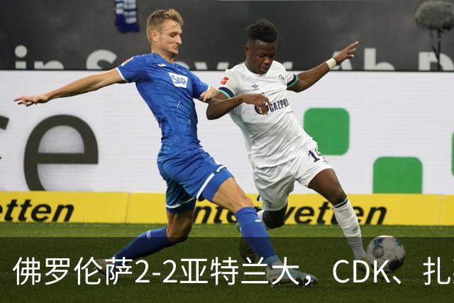 佛罗伦萨2-2亚特兰大，CDK、扎莱夫斯基破门，阿利乌-恩吉传射