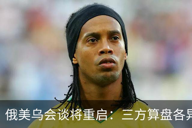 俄美乌会谈将重启：三方算盘各异，停火前景几何？