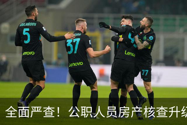 全面严查！公职人员房产核查升级，大数据溯源没有侥幸空间