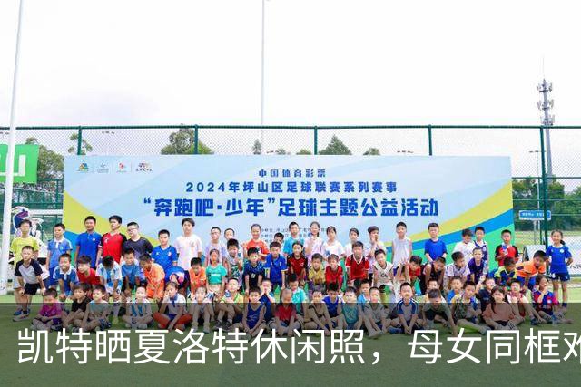 凯特晒夏洛特休闲照，母女同框难得一见