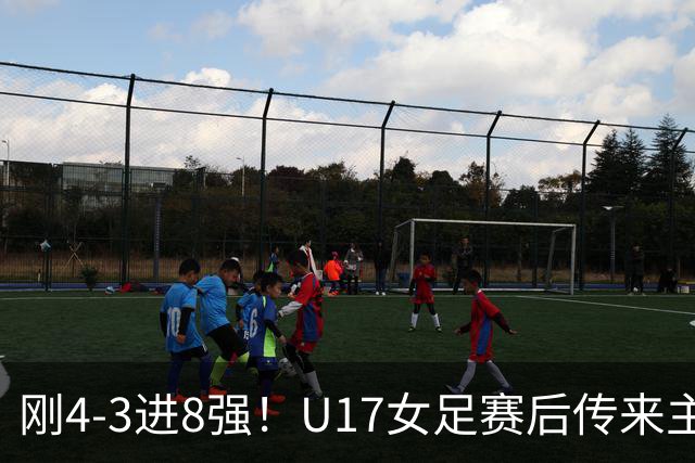 刚4-3进8强！U17女足赛后传来主帅马晓旭消息，刘雨希说的很实在