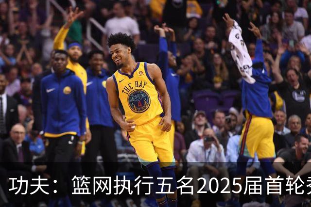 功夫：篮网执行五名2025届首轮秀第三年球队选项