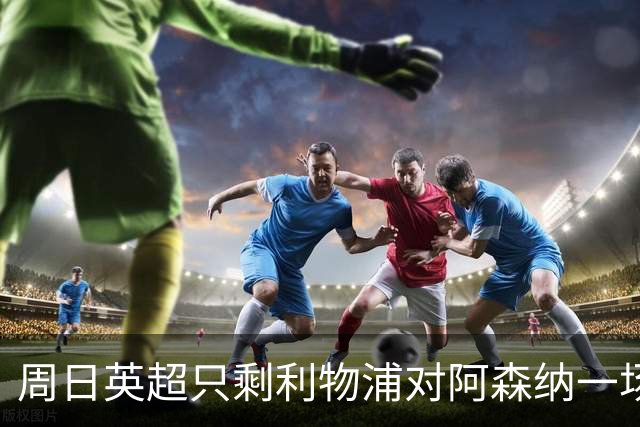 周日英超只剩利物浦对阿森纳一场，为什么？
