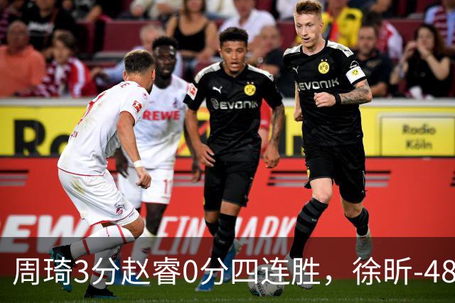 周琦3分赵睿0分四连胜，徐昕-48全队最低，张文杰陈国豪9中0