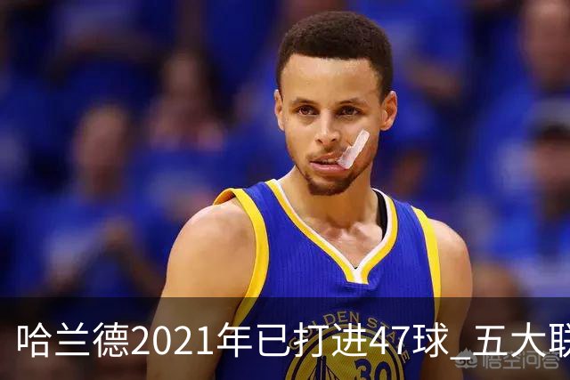 哈兰德2021年已打进47球 五大联赛球员里并列第二