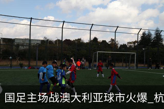 国足主场战澳大利亚球市火爆 杭州已经准备好了！