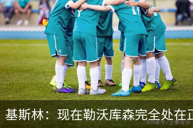 基斯林：现在勒沃库森完全处在正轨上，甚至可能还略高于预期