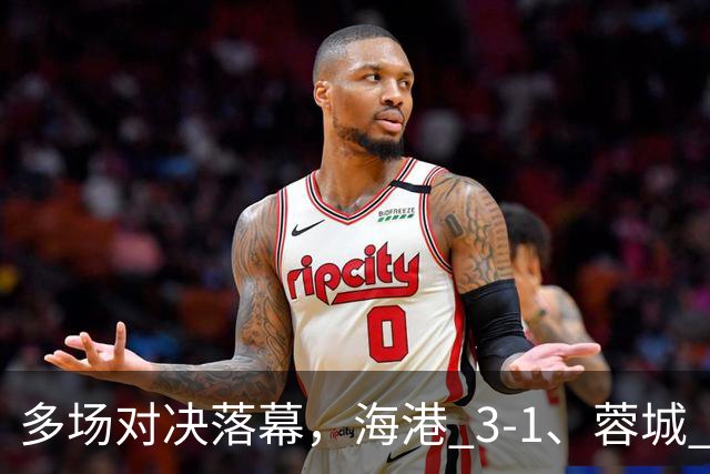 多场对决落幕，海港 3-1、蓉城 0-1、国安 4-3，中超最新积分榜更新