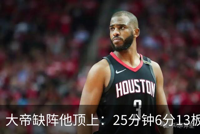 大帝缺阵他顶上：25分钟6分13板，纳斯赛后点名满意