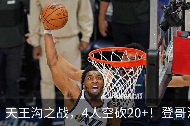 天王沟之战，4人空砍20+！登哥没错，错的都是米求！