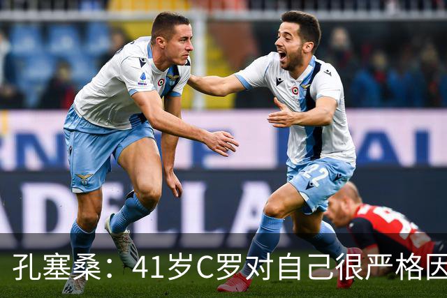 孔塞桑：41岁C罗对自己很严格因此能保持水平 葡萄牙目标就是争冠