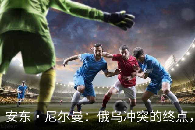 安东·尼尔曼：俄乌冲突的终点，可能不是和平协议，而是“恐怖平衡”