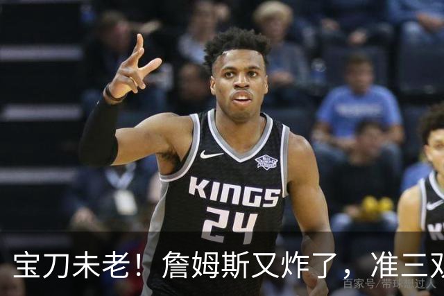 宝刀未老！詹姆斯又炸了，准三双+关键补篮，41岁依旧在定义神迹