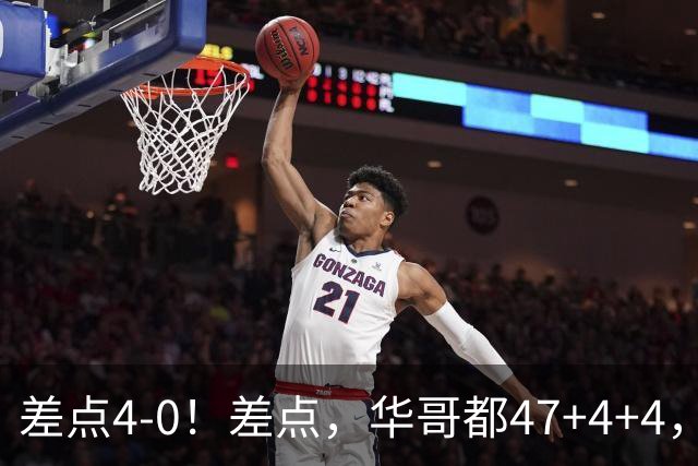 差点4-0！差点，华哥都47+4+4，可惜1v5赢不了