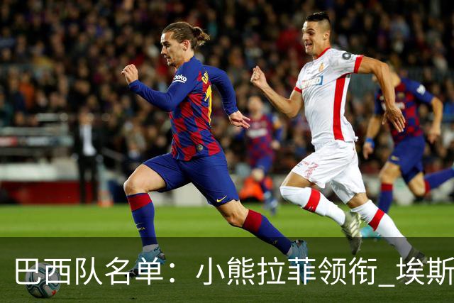 巴西队名单：小熊拉菲领衔 埃斯特旺入选阿利松落选