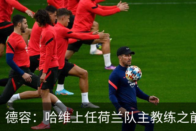 德容：哈维上任荷兰队主教练之前和我沟通过，这让我感到意外