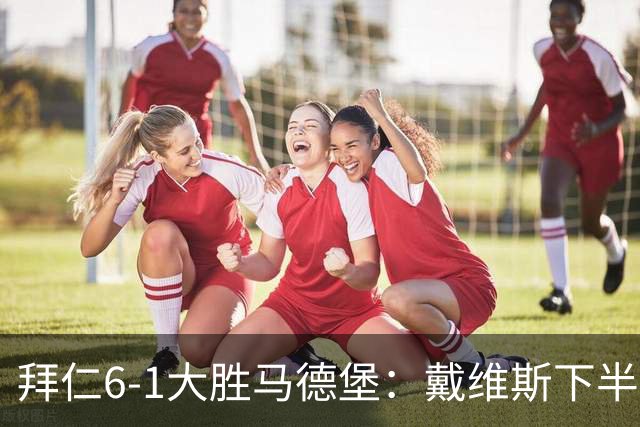 拜仁6-1大胜马德堡：戴维斯下半场爆发成关键