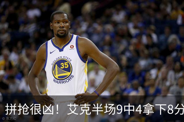 拼抢很凶！艾克半场9中4拿下8分7篮板 4前场篮板