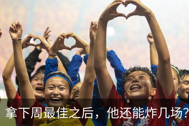 拿下周最佳之后，他还能炸几场？