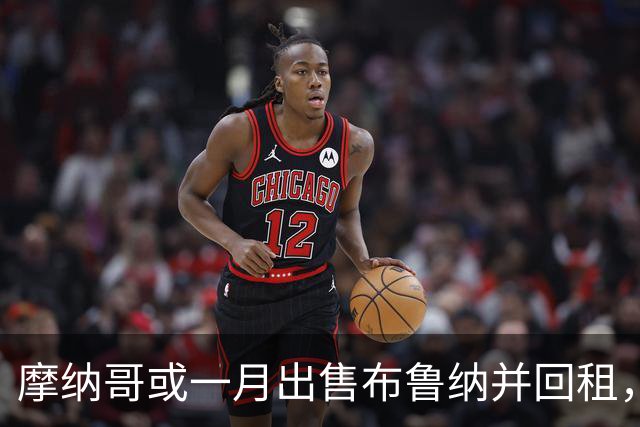 摩纳哥或一月出售布鲁纳并回租，阿森纳巴萨拜仁巴黎均关注