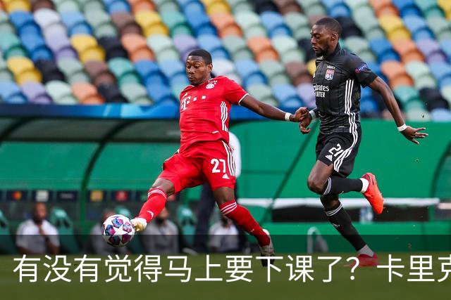 有没有觉得马上要下课了？卡里克：我并没有特别预判什么