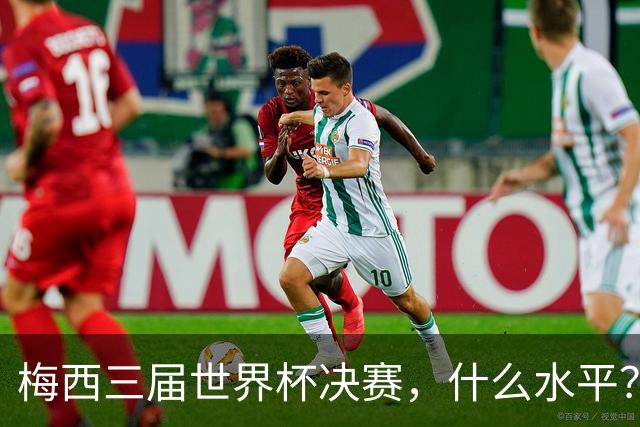 梅西三届世界杯决赛，什么水平？