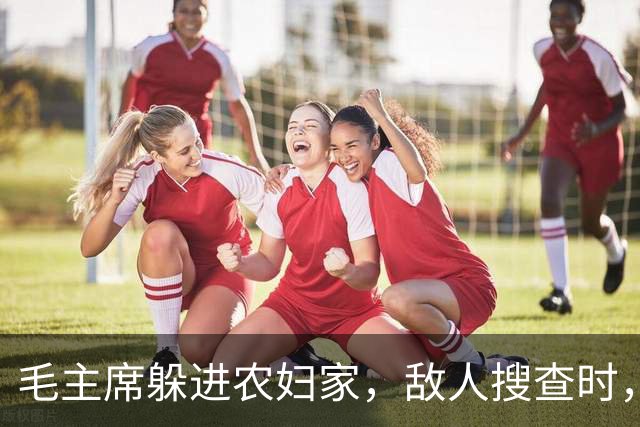 毛主席躲进农妇家，敌人搜查时，农妇偷偷告密：官爷，红军在我家