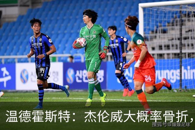 温德霍斯特：杰伦威大概率骨折，会像乔治海沃德一样回来