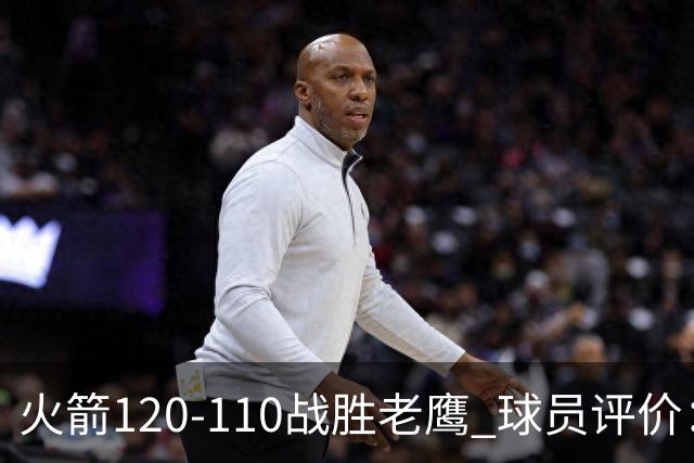 火箭120-110战胜老鹰 球员评价：5人优秀，4人及格