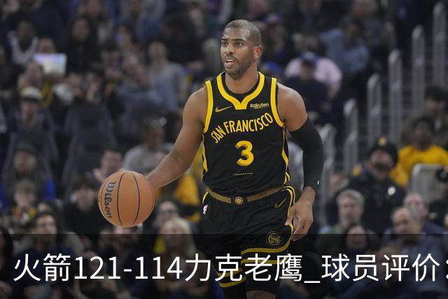 火箭121-114力克老鹰 球员评价：5人优秀，3人及格，1人低迷