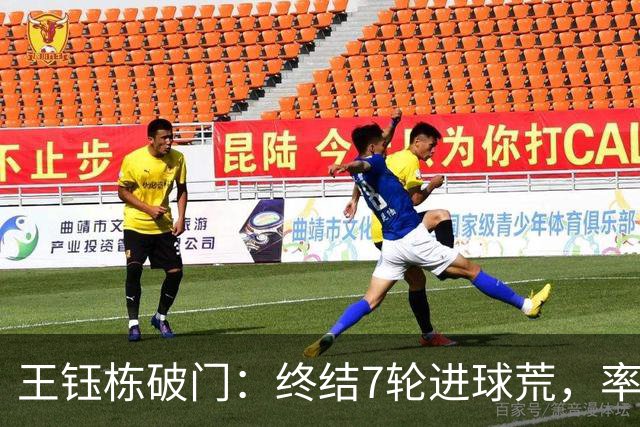 王钰栋破门：终结7轮进球荒，率队成功逆转，终结两连败
