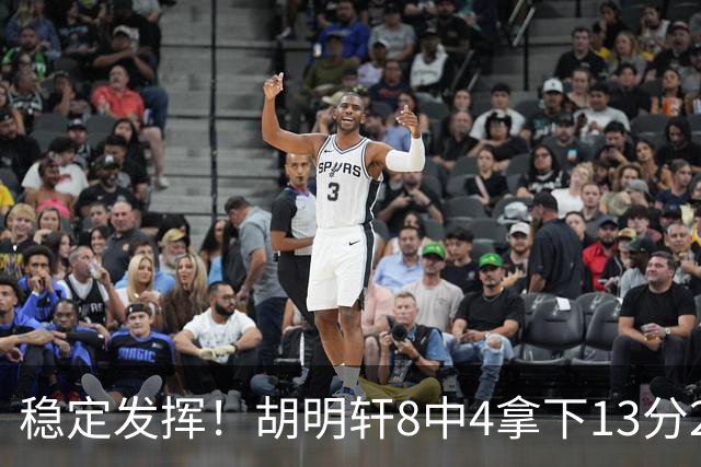稳定发挥！胡明轩8中4拿下13分2篮板6助攻1抢断