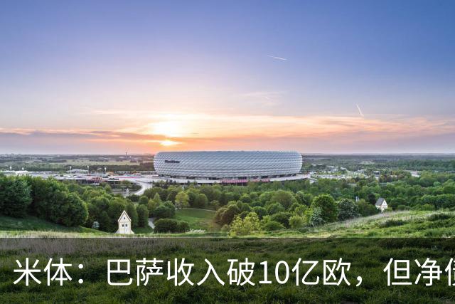 米体：巴萨收入破10亿欧，但净债仍达16亿