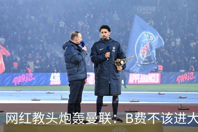网红教头炮轰曼联：B费不该进大名单 在曼联更衣室我照样掀桌子