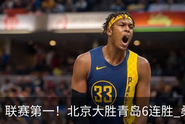 联赛第一！北京大胜青岛6连胜 桑普森27+15陈盈骏助攻升历史第9