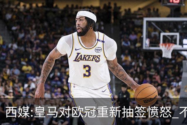 西媒:皇马对欧冠重新抽签愤怒 不接受欧足联解释