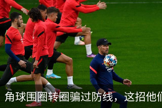 角球围圈转圈骗过防线，这招他们上个月就用过