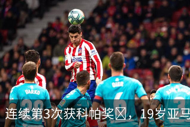 连续第3次获科帕奖​，19岁亚马尔金球奖排名第3