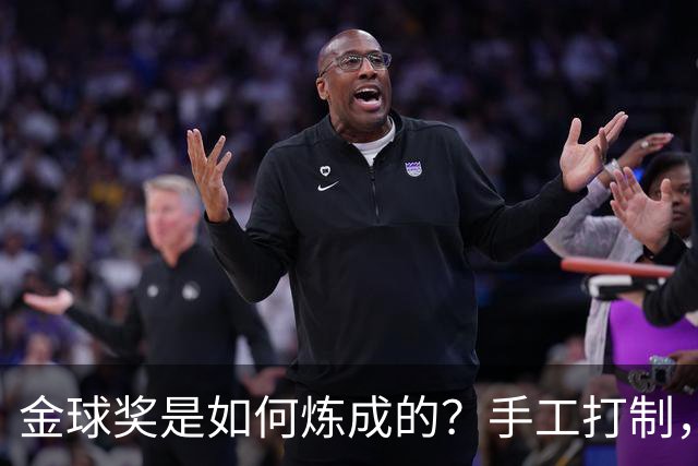 金球奖是如何炼成的？手工打制，6名工匠参与，耗时近100小时