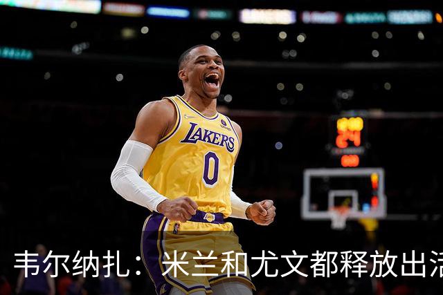 韦尔纳扎：米兰和尤文都释放出活力与未来感