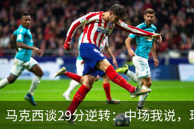 马克西谈29分逆转：中场我说，现在要看我们是什么料子做的