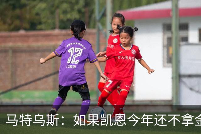 马特乌斯：如果凯恩今年还不拿金球，那就说明哪里出了问题