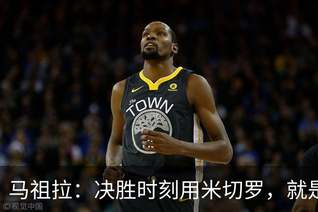 马祖拉：决胜时刻用米切罗，就是给他信任