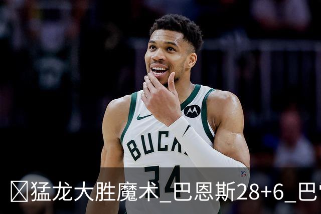 🏀猛龙大胜魔术 巴恩斯28+6 巴雷特25+9+6 伦纳德&班凯罗缺战