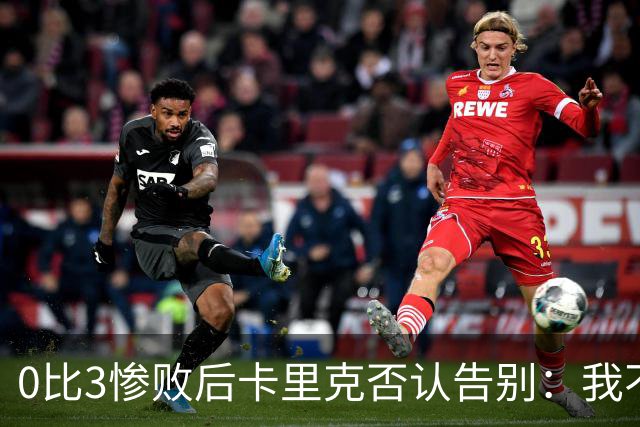 0比3惨败后卡里克否认告别：我不知道接下来会怎样