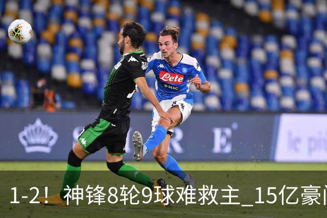 1-2！神锋8轮9球难救主 15亿豪门联赛全胜惨遭终结 送对手主场首胜
